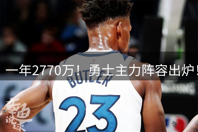 一年2770万！勇士主力阵容出炉！库里认清现实：再见了总冠军
