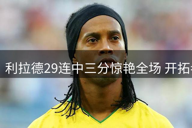 利拉德29连中三分惊艳全场 开拓者新赛季赛程曝光