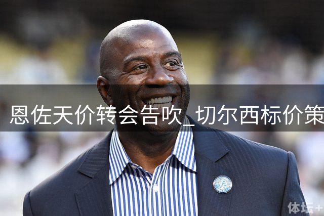 恩佐天价转会告吹 切尔西标价策略引热议