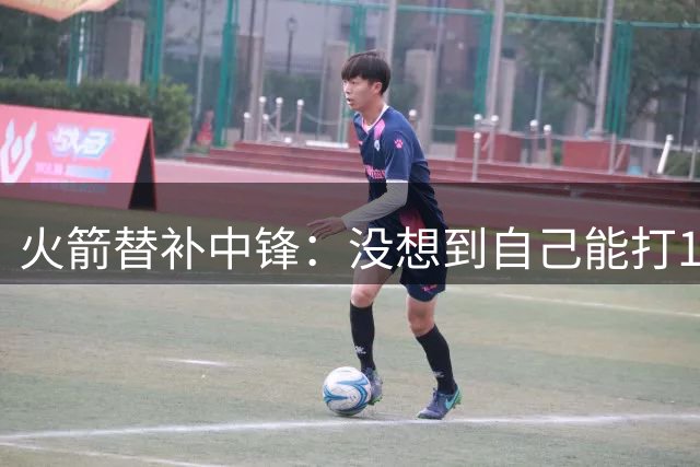火箭替补中锋：没想到自己能打13个赛季，我在调整自己的训练方法