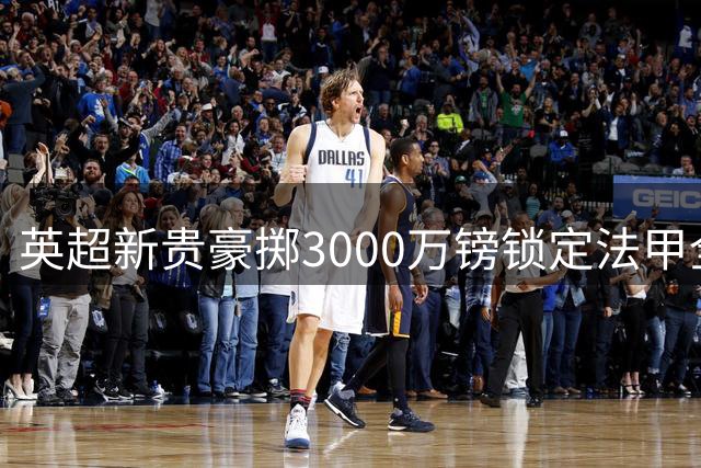 英超新贵豪掷3000万镑锁定法甲全能中场 班巴接棒托纳利披8号战袍