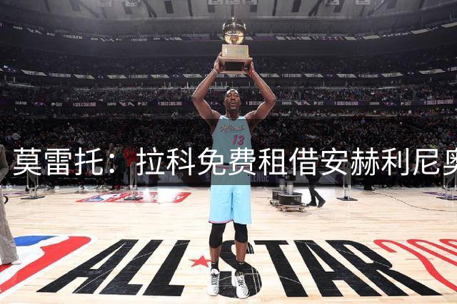 莫雷托：拉科免费租借安赫利尼奥，协议包含200万欧买断权