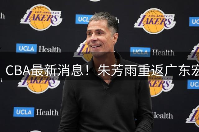CBA最新消息！朱芳雨重返广东宏远，NBA名将加盟广州男篮