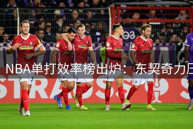 NBA单打效率榜出炉：东契奇力压群雄，普里查德成最大黑马